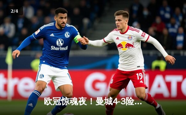 欧冠惊魂夜！曼城4-3险胜皇马，本泽马双响难救主 - 2