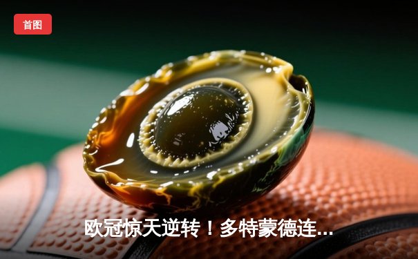 欧冠惊天逆转！多特蒙德连扳三球4-2淘汰马竞晋级四强