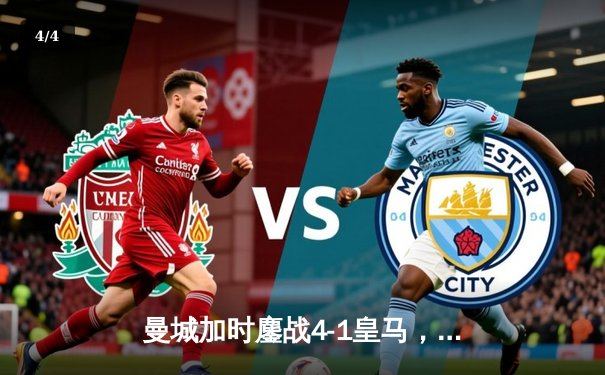 曼城加时鏖战4-1皇马，罗德里戈双响导演逆转好戏 - 4